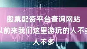 股票配资平台查询网站以前来我们这里游玩的人不多