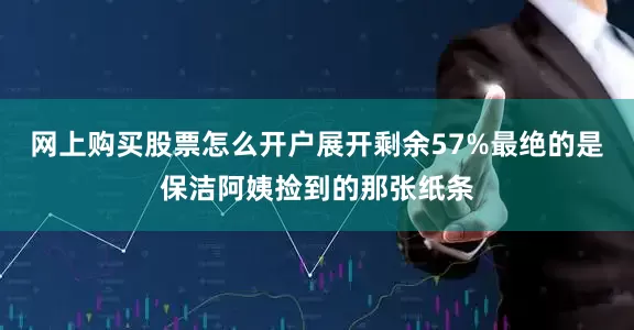 网上购买股票怎么开户展开剩余57%最绝的是保洁阿姨捡到的那张纸条