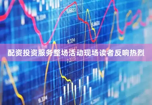 配资投资服务整场活动现场读者反响热烈