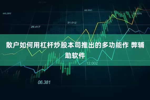 散户如何用杠杆炒股本司推出的多功能作 弊辅助软件